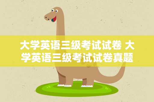大学英语三级考试试卷 大学英语三级考试试卷真题