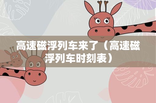 高速磁浮列车来了（高速磁浮列车时刻表）