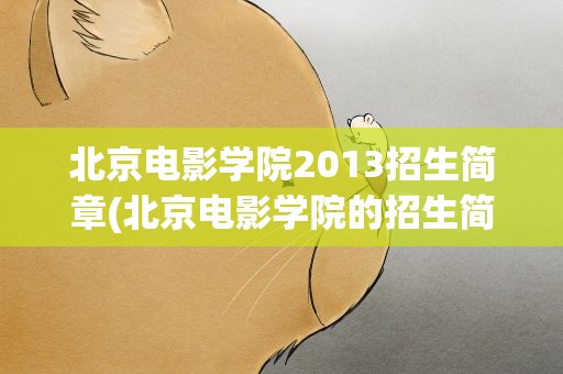 北京电影学院2013招生简章(北京电影学院的招生简章)