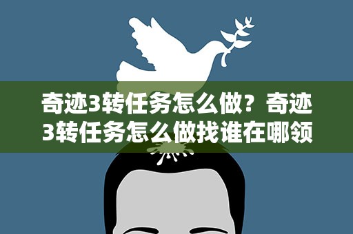 奇迹3转任务怎么做？奇迹3转任务怎么做找谁在哪领任务