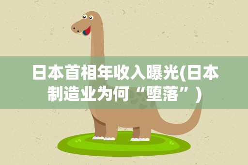 日本首相年收入曝光(日本制造业为何“堕落”)