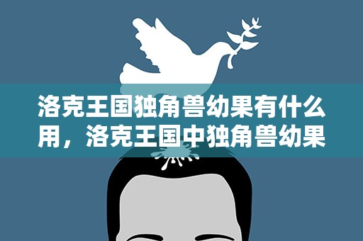 洛克王国独角兽幼果有什么用，洛克王国中独角兽幼果怎么用
