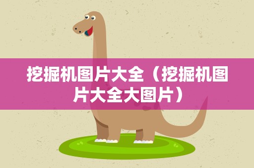 挖掘机图片大全（挖掘机图片大全大图片）