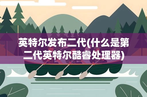 英特尔发布二代(什么是第二代英特尔酷睿处理器)