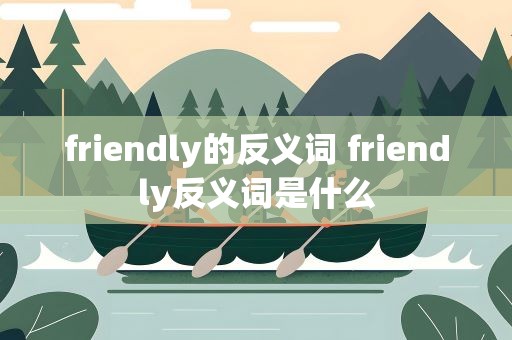 friendly的反义词 friendly反义词是什么