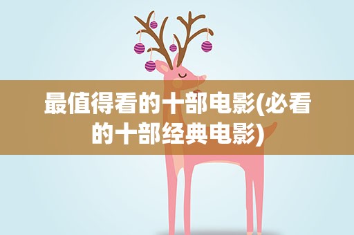 最值得看的十部电影(必看的十部经典电影)