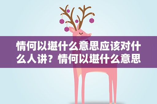 情何以堪什么意思应该对什么人讲？情何以堪什么意思应该对什么人讲话