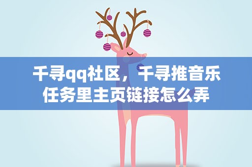 千寻qq社区，千寻推音乐任务里主页链接怎么弄