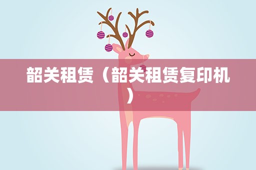 韶关租赁（韶关租赁复印机）