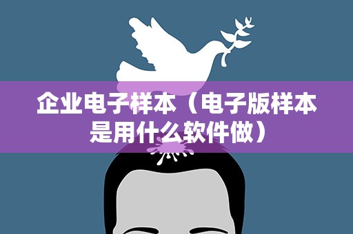 企业电子样本（电子版样本是用什么软件做）
