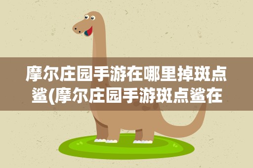 摩尔庄园手游在哪里掉斑点鲨(摩尔庄园手游斑点鲨在哪钓)