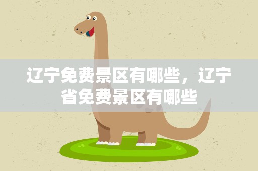 辽宁免费景区有哪些，辽宁省免费景区有哪些