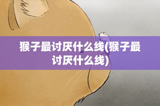 猴子最讨厌什么线(猴子最讨厌什么线)