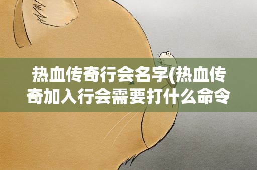 热血传奇行会名字(热血传奇加入行会需要打什么命令)