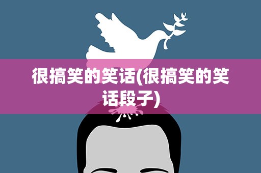 很搞笑的笑话(很搞笑的笑话段子)