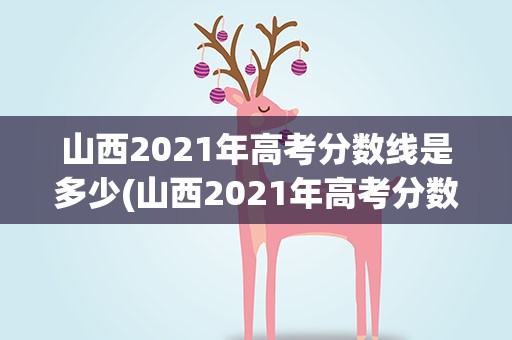 山西2021年高考分数线是多少(山西2021年高考分数线是多少分)