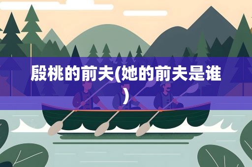 殷桃的前夫(她的前夫是谁)