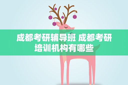 成都考研辅导班 成都考研培训机构有哪些
