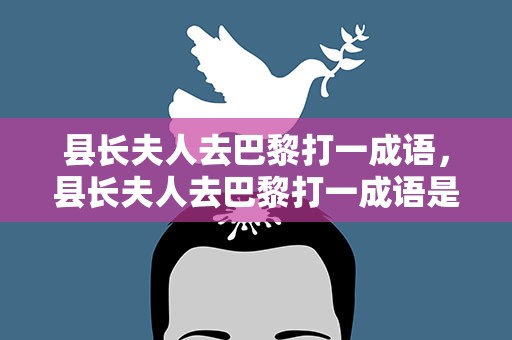县长夫人去巴黎打一成语，县长夫人去巴黎打一成语是什么