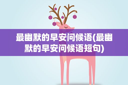 最幽默的早安问候语(最幽默的早安问候语短句)
