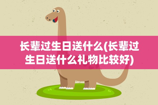 长辈过生日送什么(长辈过生日送什么礼物比较好)
