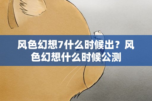 风色幻想7什么时候出？风色幻想什么时候公测