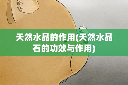 天然水晶的作用(天然水晶石的功效与作用)