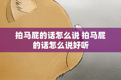 拍马屁的话怎么说 拍马屁的话怎么说好听