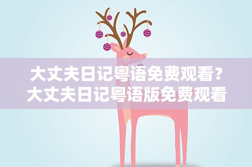 大丈夫日记粤语免费观看？大丈夫日记粤语版免费观看