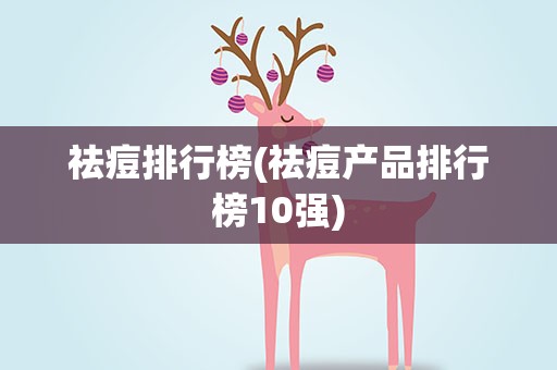 祛痘排行榜(祛痘产品排行榜10强)