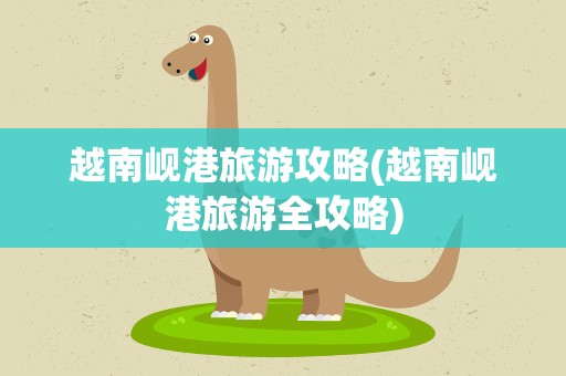 越南岘港旅游攻略(越南岘港旅游全攻略)