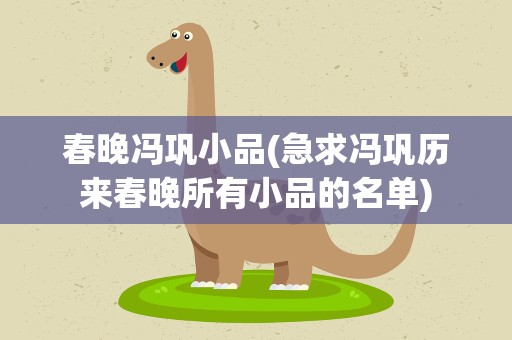 春晚冯巩小品(急求冯巩历来春晚所有小品的名单)