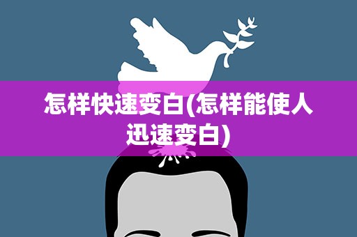 怎样快速变白(怎样能使人迅速变白)