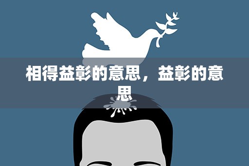 相得益彰的意思，益彰的意思