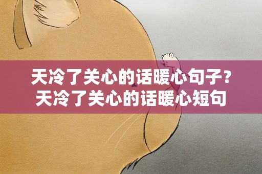 天冷了关心的话暖心句子？天冷了关心的话暖心短句