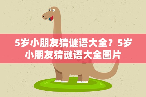 5岁小朋友猜谜语大全？5岁小朋友猜谜语大全图片