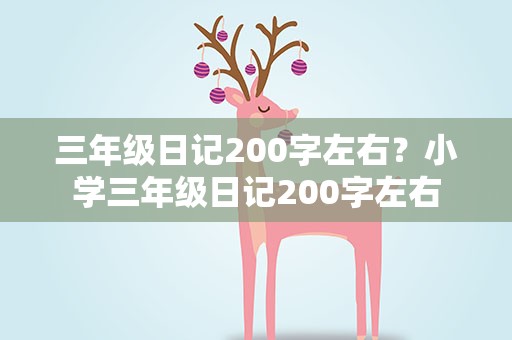 三年级日记200字左右？小学三年级日记200字左右