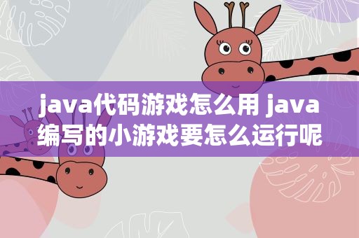 java代码游戏怎么用 java编写的小游戏要怎么运行呢