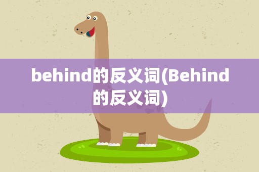 behind的反义词(Behind的反义词)