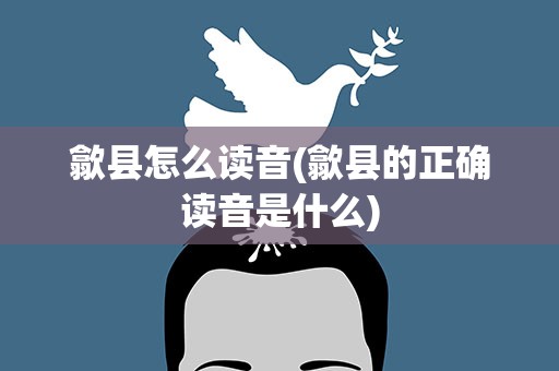 歙县怎么读音(歙县的正确读音是什么)