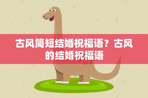 古风简短结婚祝福语？古风的结婚祝福语
