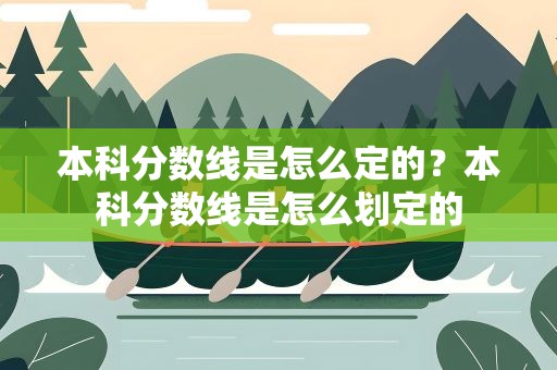 本科分数线是怎么定的？本科分数线是怎么划定的
