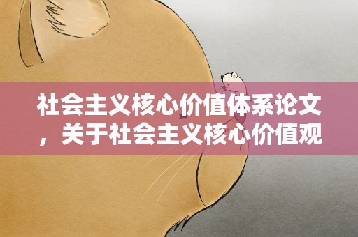 社会主义核心价值体系论文，关于社会主义核心价值观论文3000字