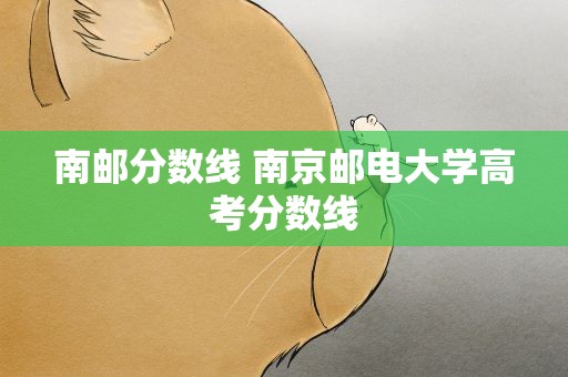 南邮分数线 南京邮电大学高考分数线