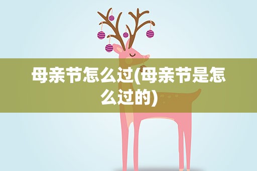 母亲节怎么过(母亲节是怎么过的)
