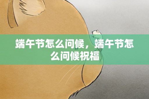 端午节怎么问候，端午节怎么问候祝福