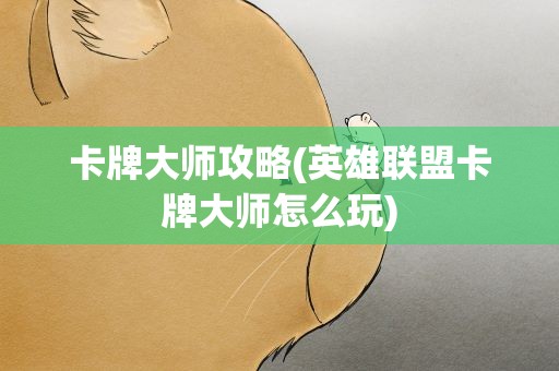 卡牌大师攻略(英雄联盟卡牌大师怎么玩)