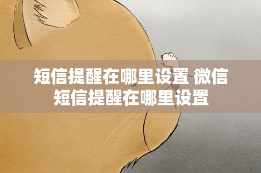 短信提醒在哪里设置 微信短信提醒在哪里设置