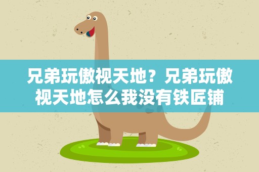 兄弟玩傲视天地？兄弟玩傲视天地怎么我没有铁匠铺