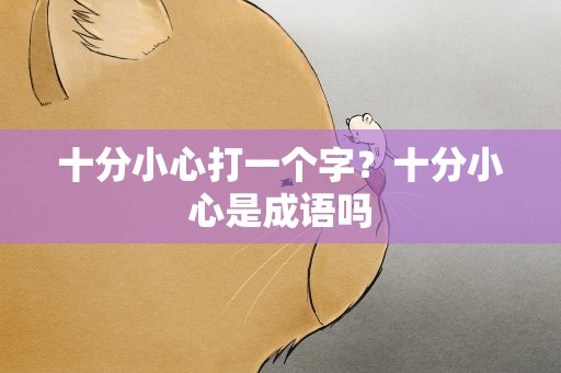 十分小心打一个字？十分小心是成语吗